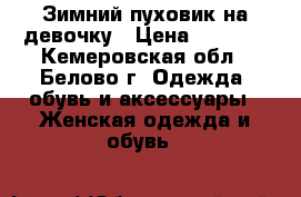 Зимний пуховик на девочку › Цена ­ 3 000 - Кемеровская обл., Белово г. Одежда, обувь и аксессуары » Женская одежда и обувь   